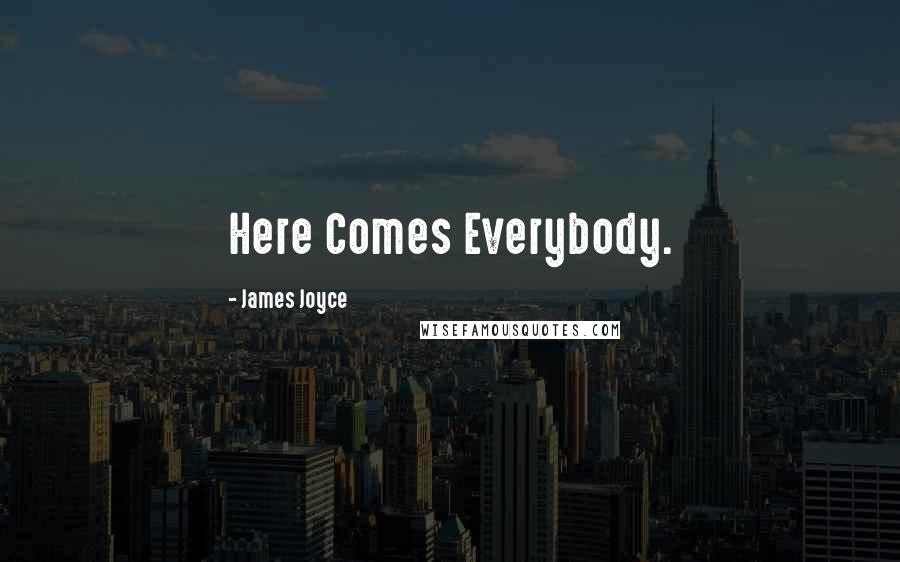 James Joyce Quotes: Here Comes Everybody.