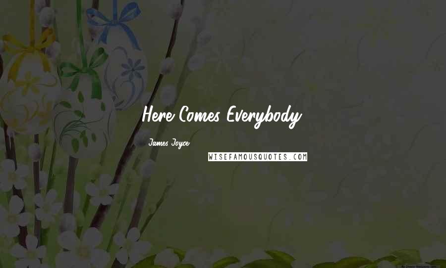 James Joyce Quotes: Here Comes Everybody.