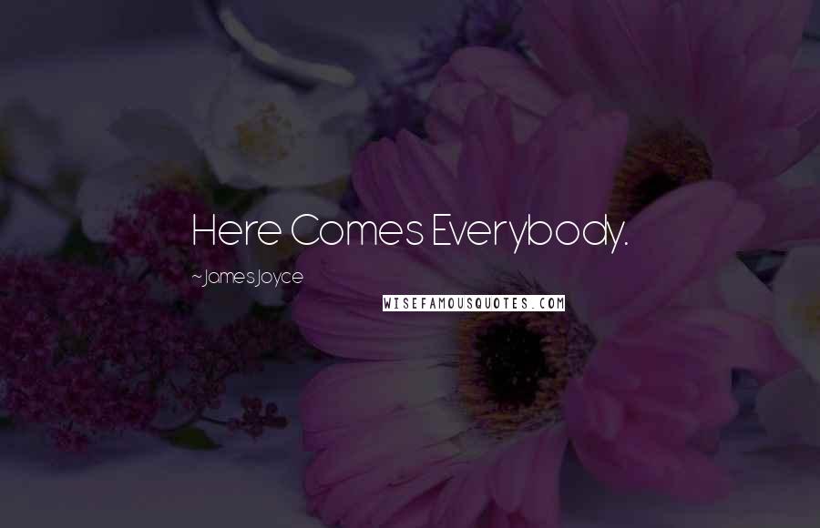 James Joyce Quotes: Here Comes Everybody.