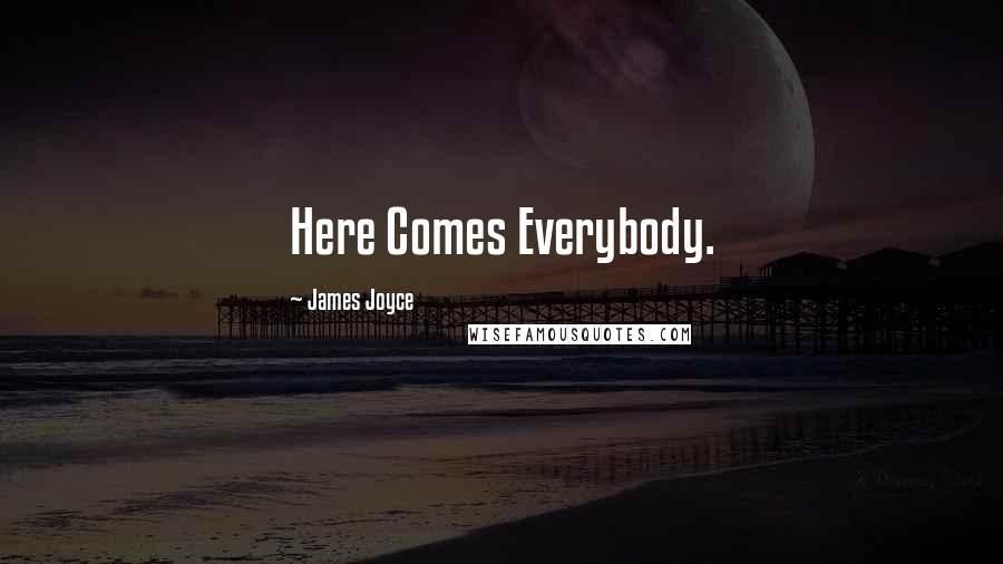 James Joyce Quotes: Here Comes Everybody.
