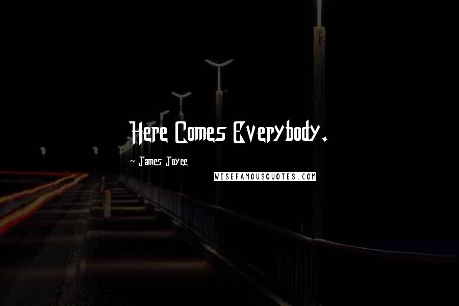 James Joyce Quotes: Here Comes Everybody.
