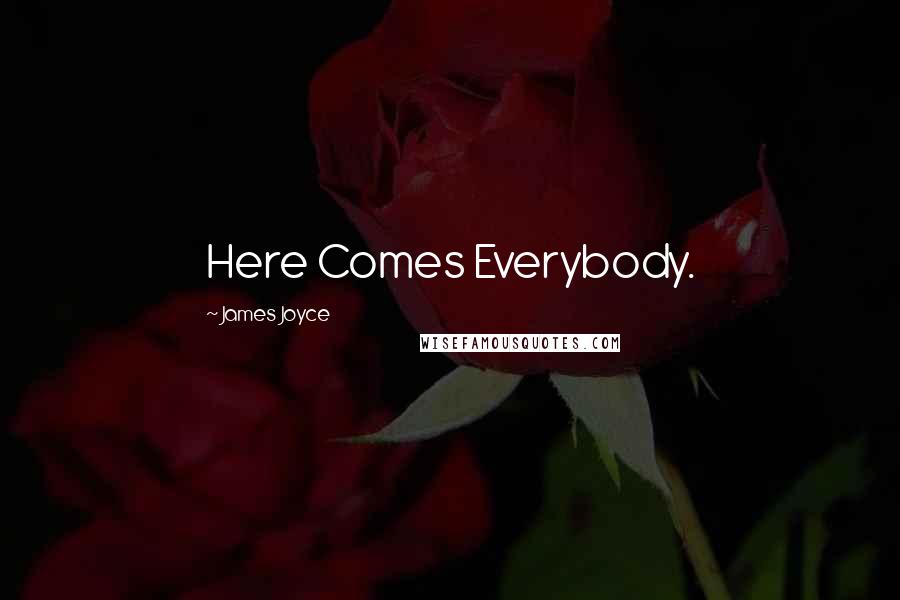 James Joyce Quotes: Here Comes Everybody.
