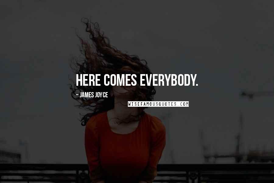 James Joyce Quotes: Here Comes Everybody.