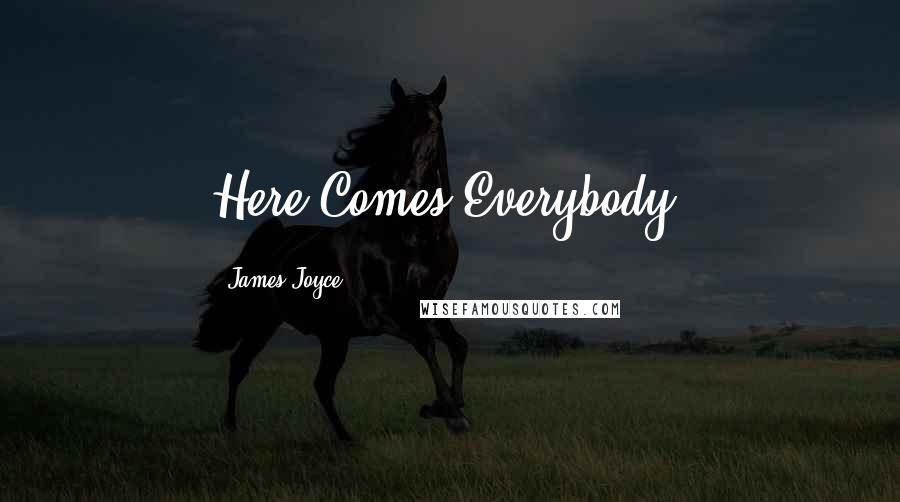 James Joyce Quotes: Here Comes Everybody.