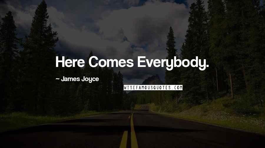 James Joyce Quotes: Here Comes Everybody.