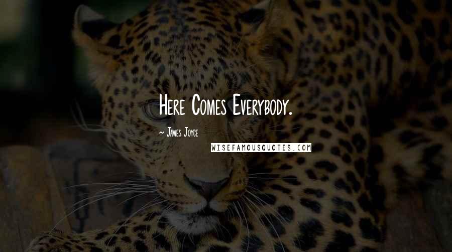 James Joyce Quotes: Here Comes Everybody.