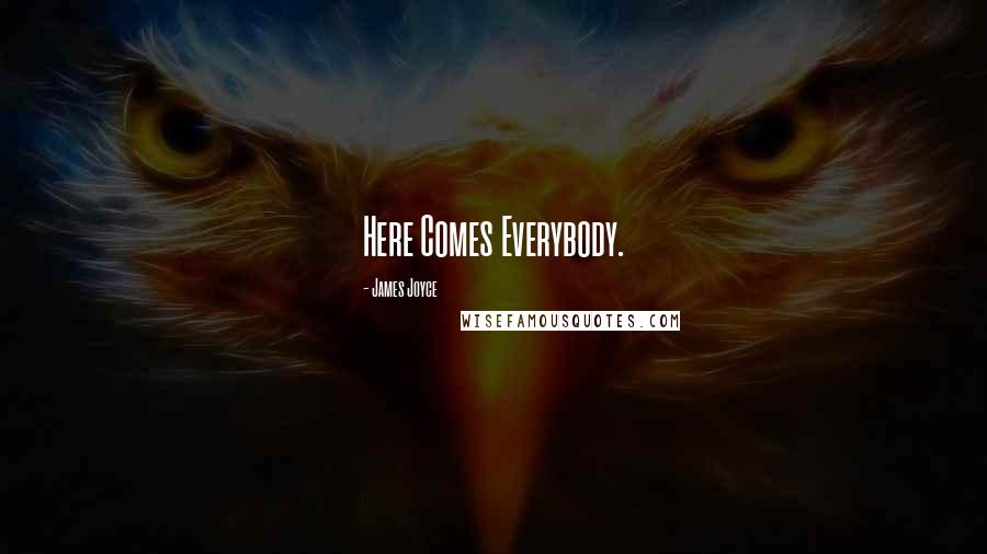 James Joyce Quotes: Here Comes Everybody.