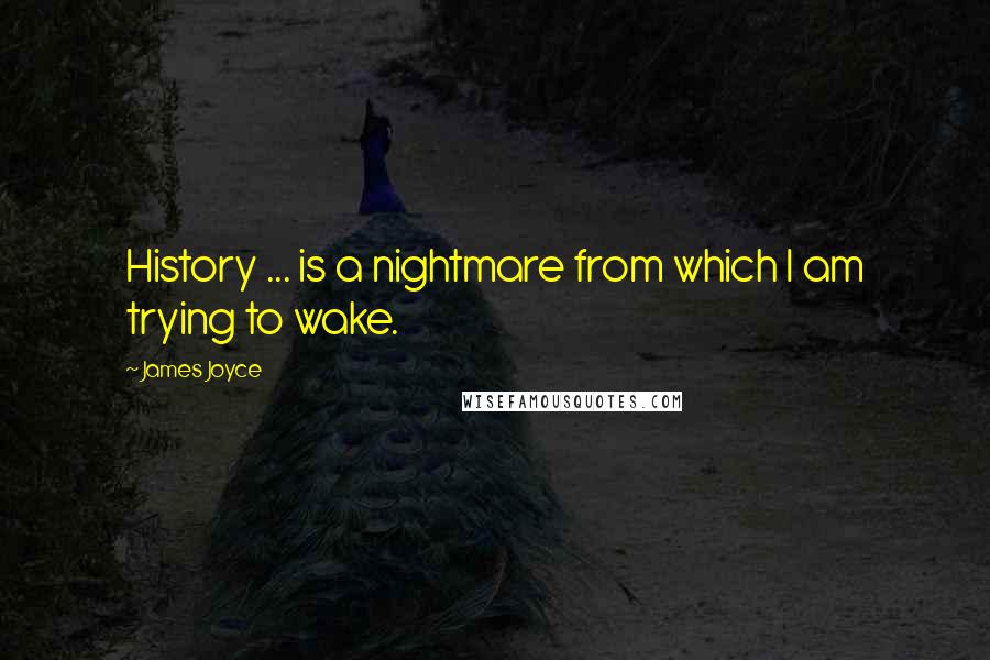 James Joyce Quotes: History ... is a nightmare from which I am trying to wake.