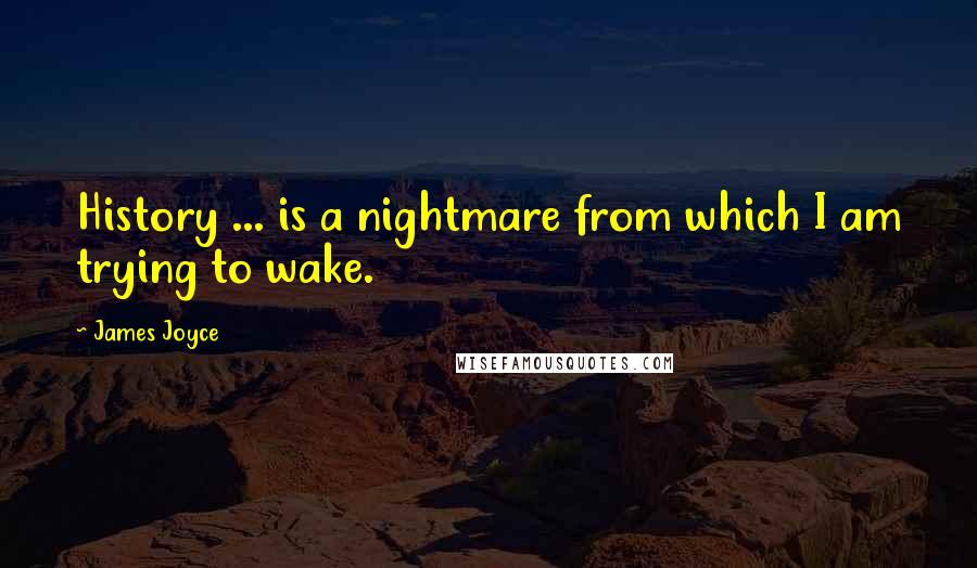 James Joyce Quotes: History ... is a nightmare from which I am trying to wake.