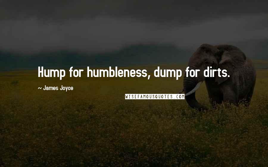 James Joyce Quotes: Hump for humbleness, dump for dirts.