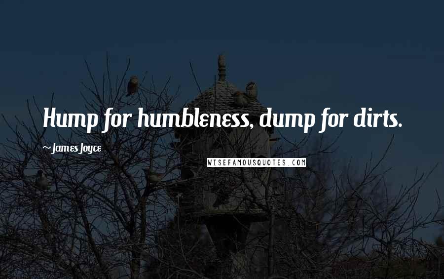 James Joyce Quotes: Hump for humbleness, dump for dirts.