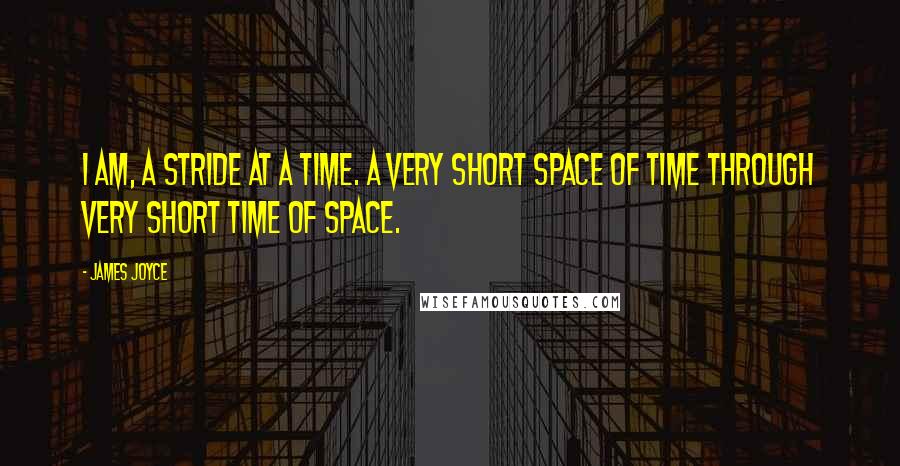 James Joyce Quotes: I am, a stride at a time. A very short space of time through very short time of space.