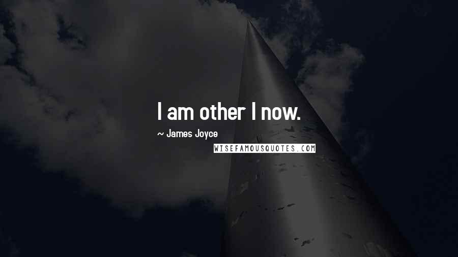 James Joyce Quotes: I am other I now.