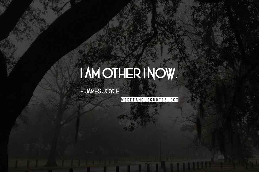 James Joyce Quotes: I am other I now.