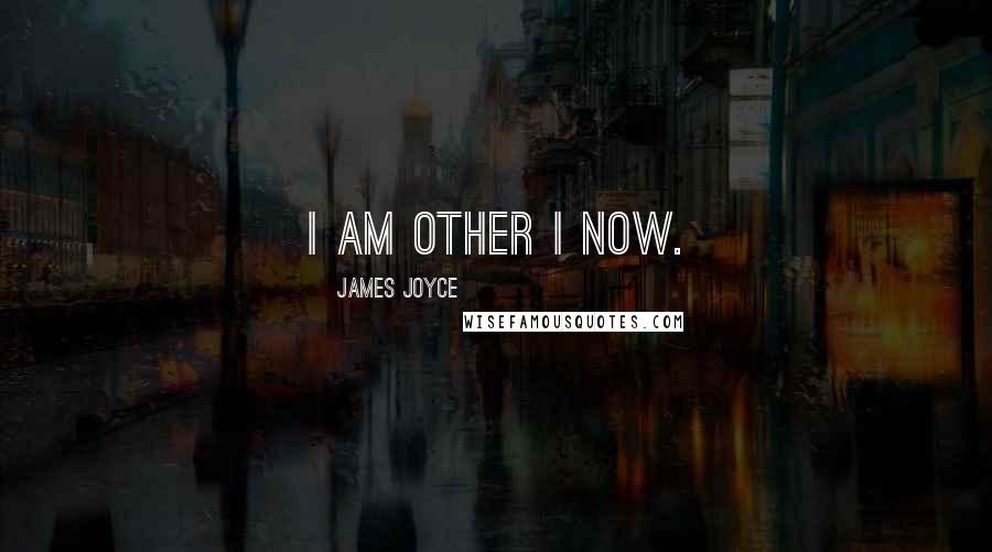 James Joyce Quotes: I am other I now.