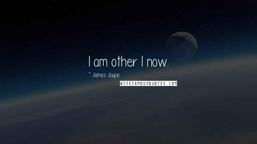 James Joyce Quotes: I am other I now.