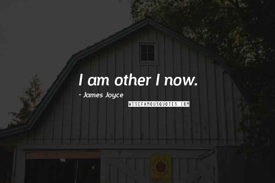 James Joyce Quotes: I am other I now.
