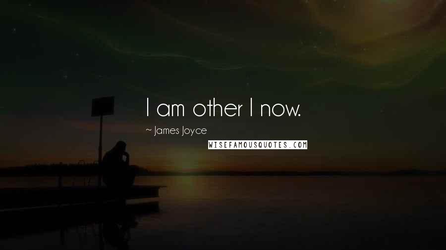 James Joyce Quotes: I am other I now.