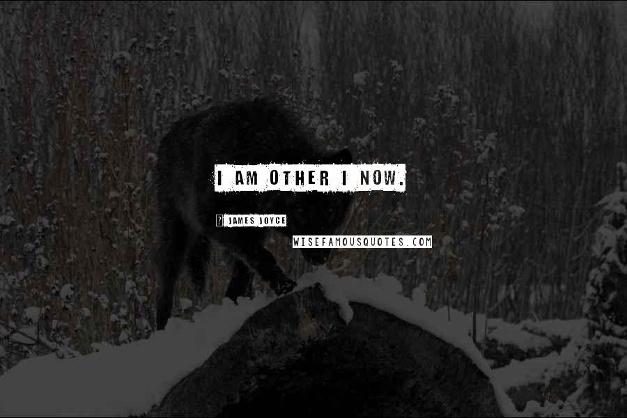 James Joyce Quotes: I am other I now.