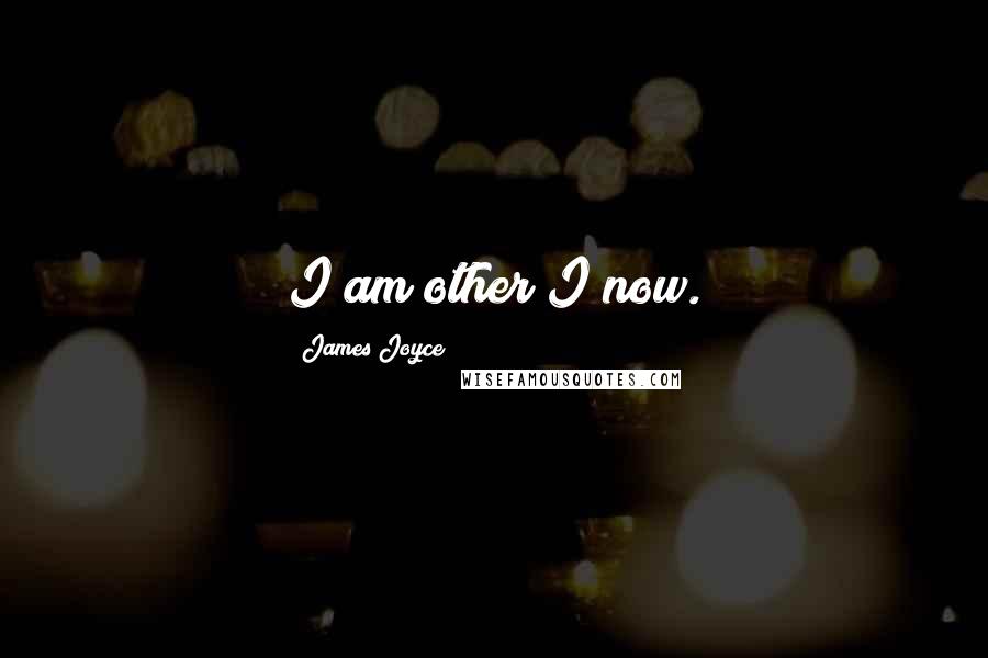 James Joyce Quotes: I am other I now.