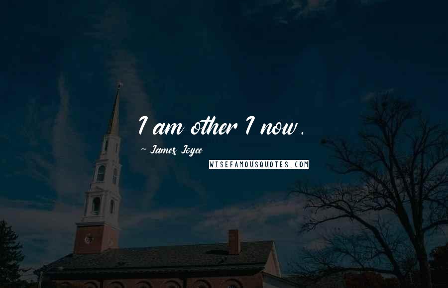 James Joyce Quotes: I am other I now.