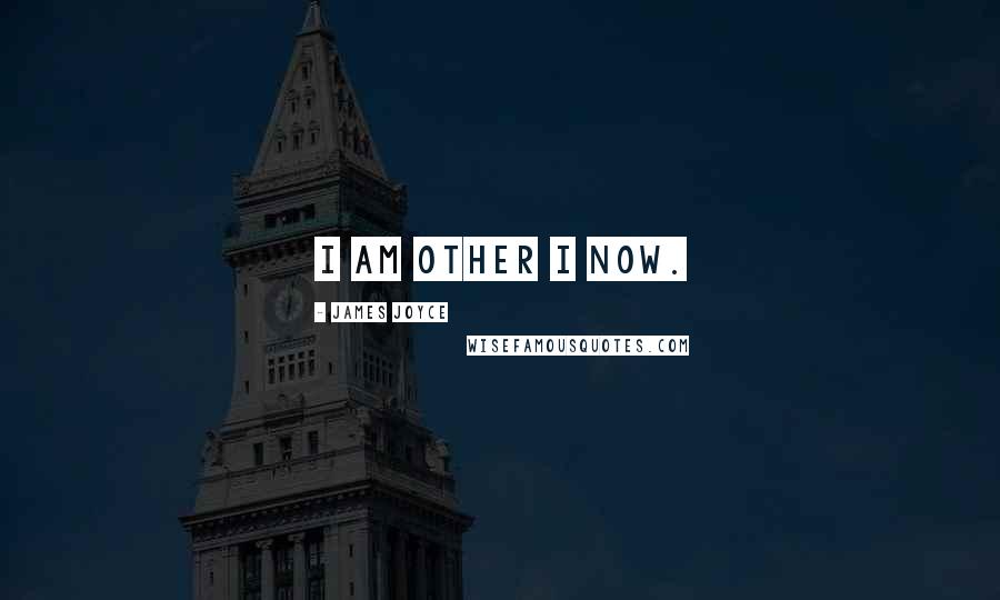 James Joyce Quotes: I am other I now.