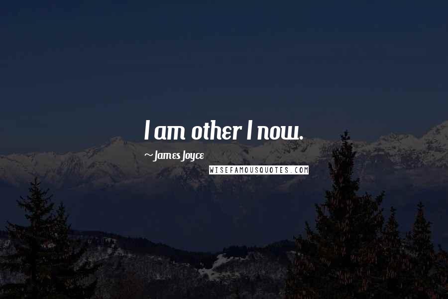 James Joyce Quotes: I am other I now.
