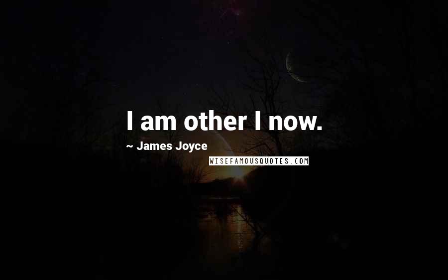 James Joyce Quotes: I am other I now.