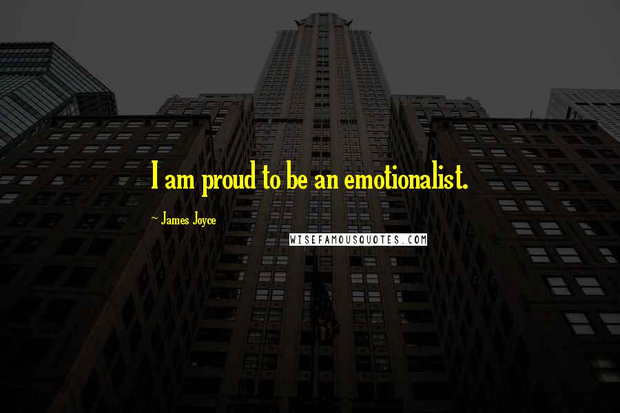 James Joyce Quotes: I am proud to be an emotionalist.