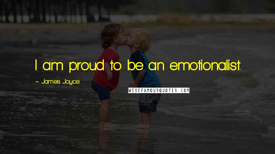 James Joyce Quotes: I am proud to be an emotionalist.