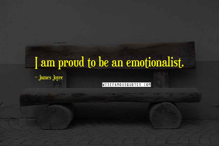 James Joyce Quotes: I am proud to be an emotionalist.