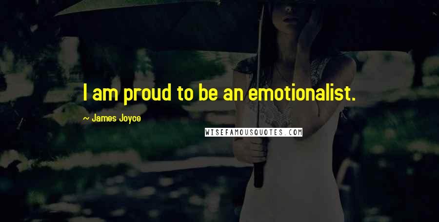 James Joyce Quotes: I am proud to be an emotionalist.