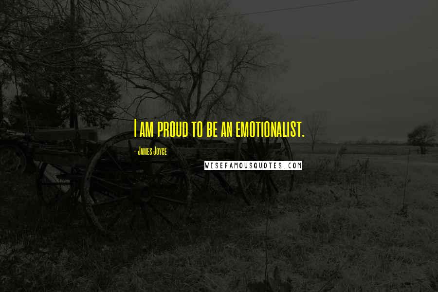 James Joyce Quotes: I am proud to be an emotionalist.