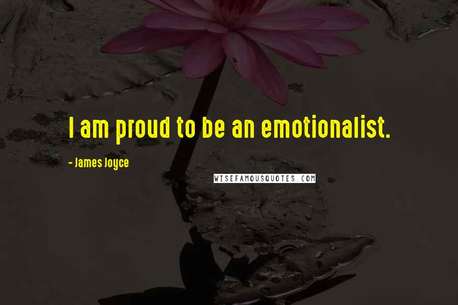 James Joyce Quotes: I am proud to be an emotionalist.