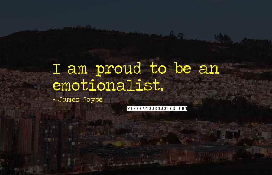 James Joyce Quotes: I am proud to be an emotionalist.