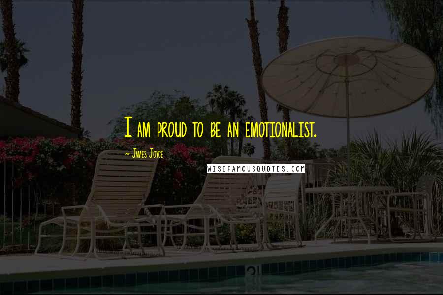 James Joyce Quotes: I am proud to be an emotionalist.