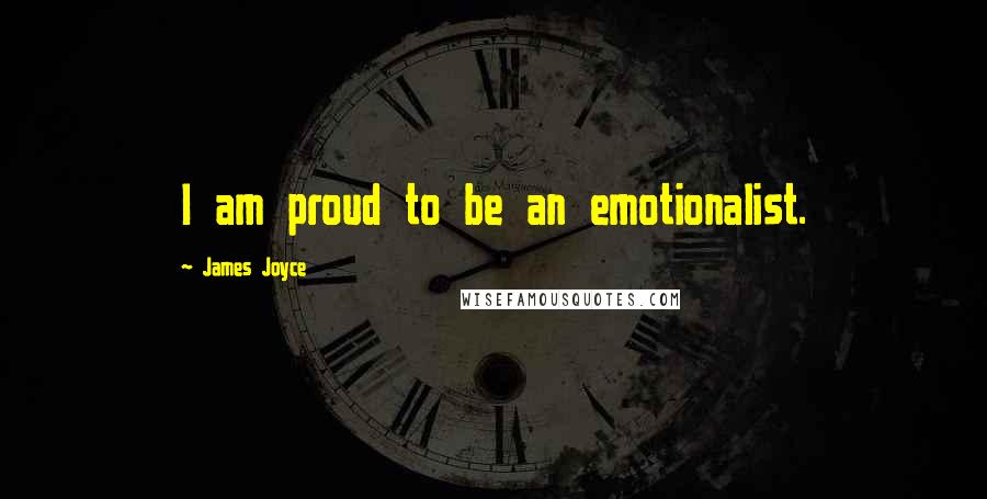 James Joyce Quotes: I am proud to be an emotionalist.