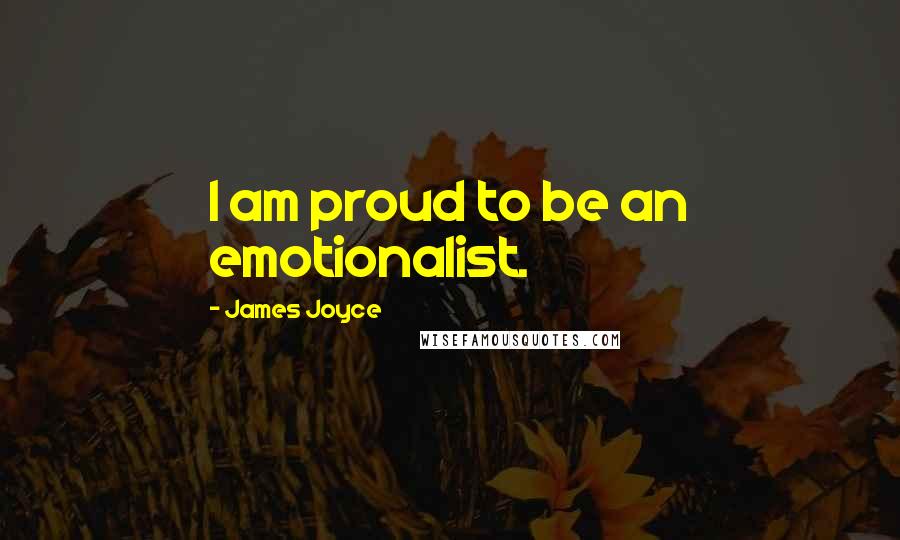 James Joyce Quotes: I am proud to be an emotionalist.