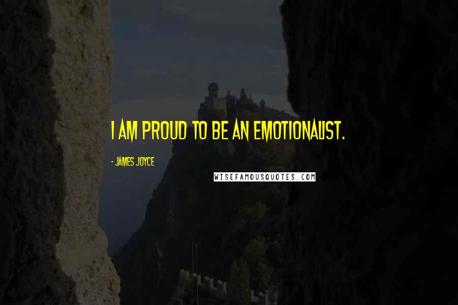 James Joyce Quotes: I am proud to be an emotionalist.