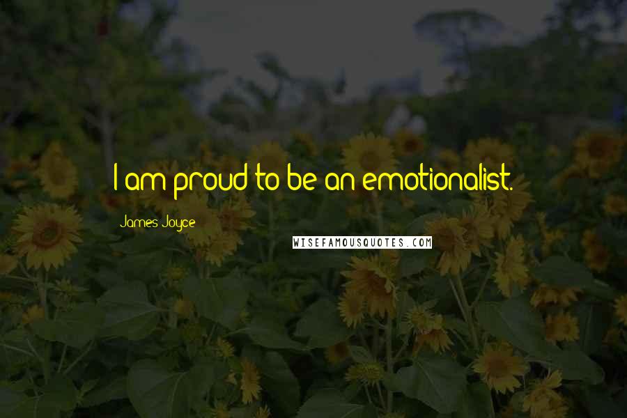 James Joyce Quotes: I am proud to be an emotionalist.