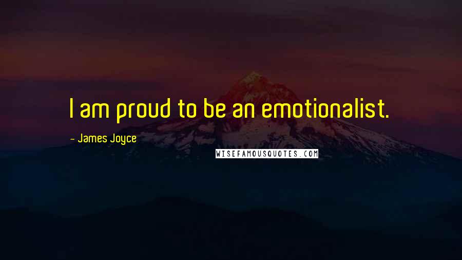 James Joyce Quotes: I am proud to be an emotionalist.