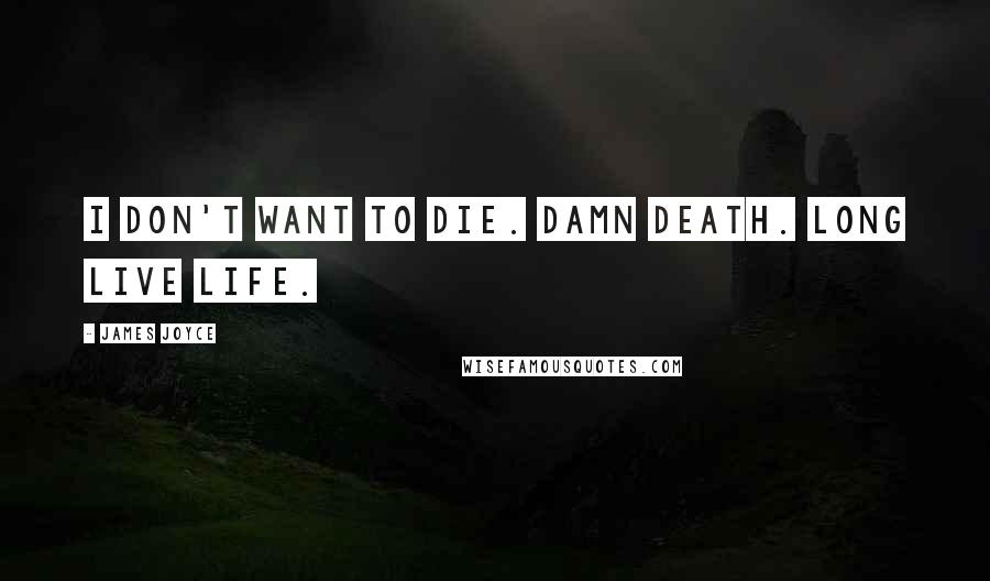 James Joyce Quotes: I don't want to die. Damn death. Long live life.