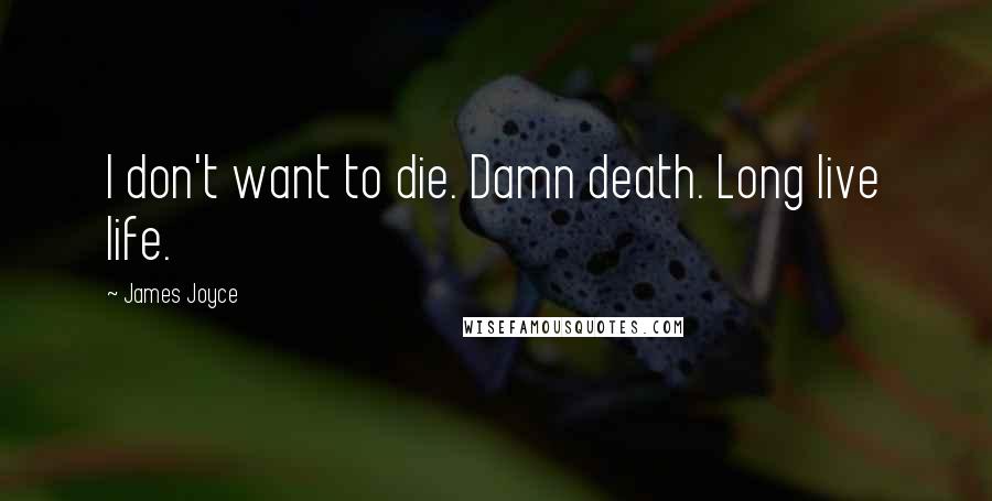 James Joyce Quotes: I don't want to die. Damn death. Long live life.