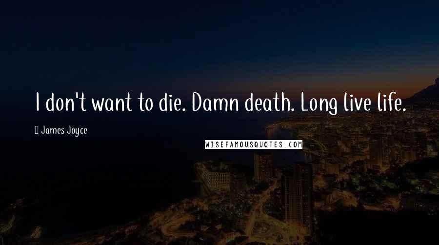 James Joyce Quotes: I don't want to die. Damn death. Long live life.