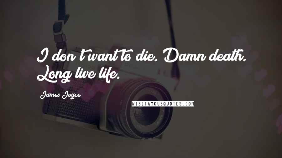 James Joyce Quotes: I don't want to die. Damn death. Long live life.