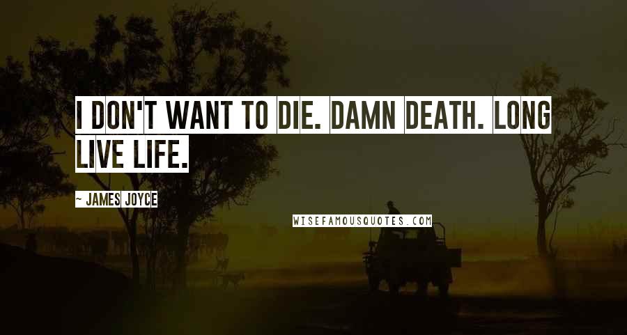 James Joyce Quotes: I don't want to die. Damn death. Long live life.