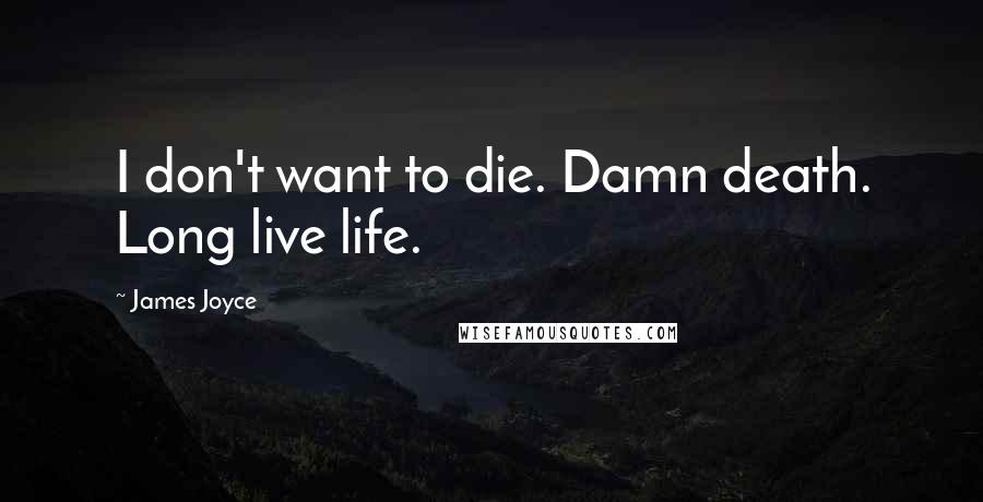 James Joyce Quotes: I don't want to die. Damn death. Long live life.