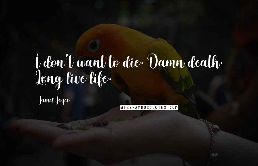 James Joyce Quotes: I don't want to die. Damn death. Long live life.