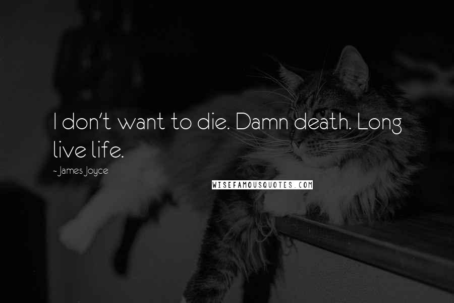 James Joyce Quotes: I don't want to die. Damn death. Long live life.