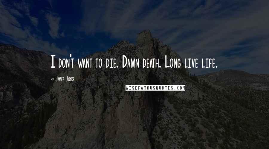 James Joyce Quotes: I don't want to die. Damn death. Long live life.